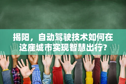 揭阳，自动驾驶技术如何在这座城市实现智慧出行？