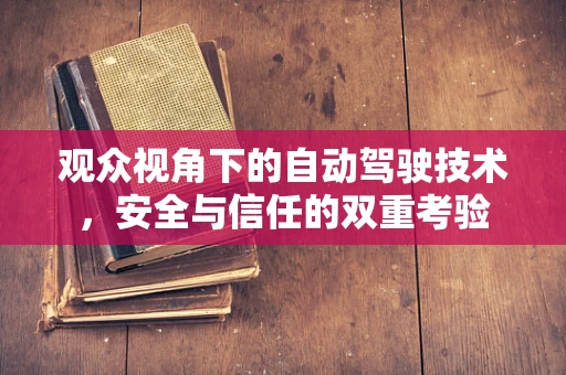 观众视角下的自动驾驶技术，安全与信任的双重考验