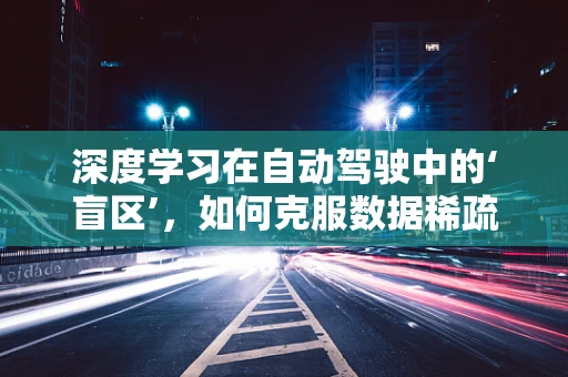 深度学习在自动驾驶中的‘盲区’，如何克服数据稀疏性？