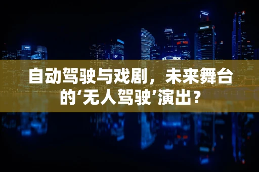 自动驾驶与戏剧，未来舞台的‘无人驾驶’演出？