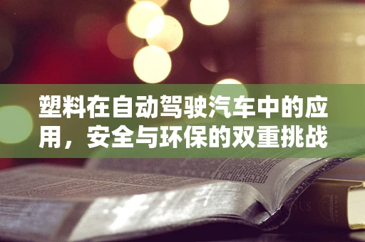 塑料在自动驾驶汽车中的应用，安全与环保的双重挑战