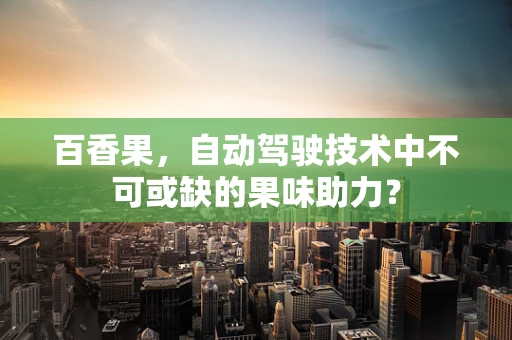 百香果，自动驾驶技术中不可或缺的果味助力？