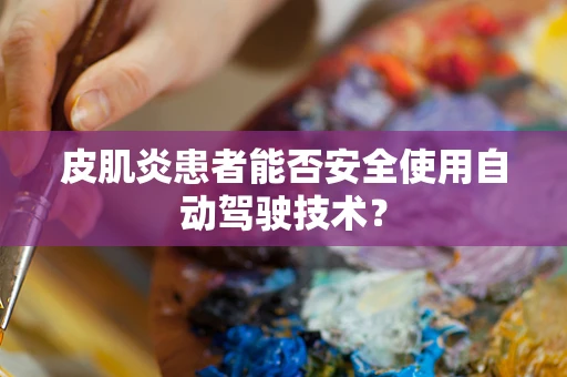 皮肌炎患者能否安全使用自动驾驶技术？