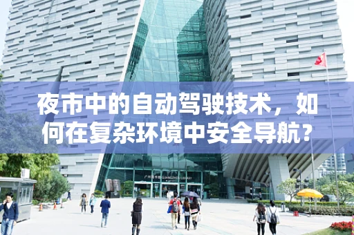 夜市中的自动驾驶技术，如何在复杂环境中安全导航？