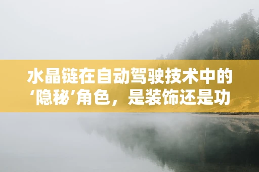 水晶链在自动驾驶技术中的‘隐秘’角色，是装饰还是功能？