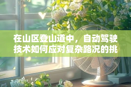 在山区登山道中，自动驾驶技术如何应对复杂路况的挑战？