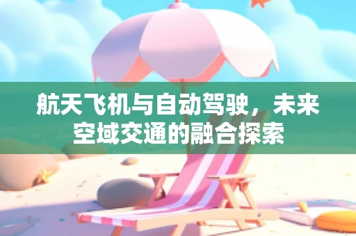 航天飞机与自动驾驶，未来空域交通的融合探索