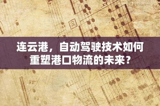连云港，自动驾驶技术如何重塑港口物流的未来？