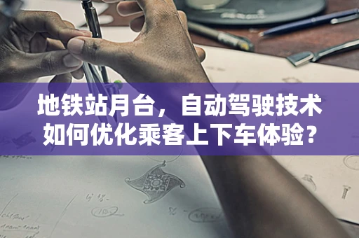 地铁站月台，自动驾驶技术如何优化乘客上下车体验？