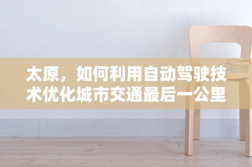 太原，如何利用自动驾驶技术优化城市交通最后一公里？