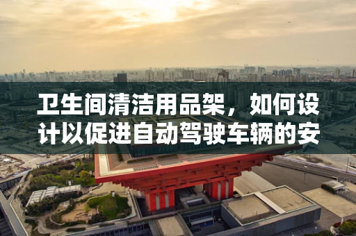 卫生间清洁用品架，如何设计以促进自动驾驶车辆的安全与卫生？