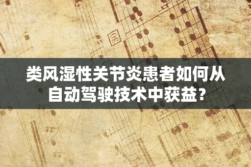 类风湿性关节炎患者如何从自动驾驶技术中获益？
