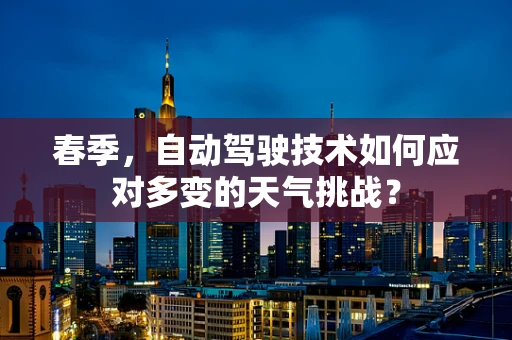 春季，自动驾驶技术如何应对多变的天气挑战？