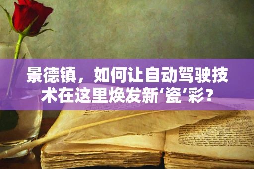景德镇，如何让自动驾驶技术在这里焕发新‘瓷’彩？
