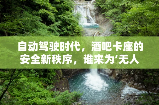 自动驾驶时代，酒吧卡座的安全新秩序，谁来为‘无人驾驶’的乘客保驾护航？