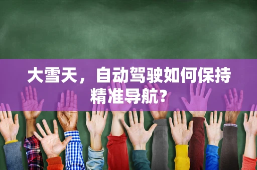 大雪天，自动驾驶如何保持精准导航？