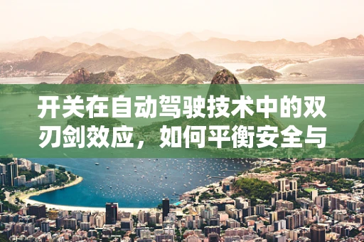 开关在自动驾驶技术中的双刃剑效应，如何平衡安全与效率？