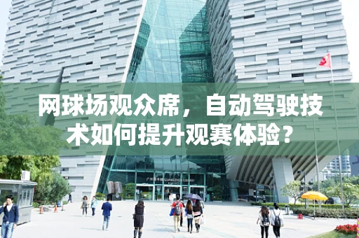 网球场观众席，自动驾驶技术如何提升观赛体验？