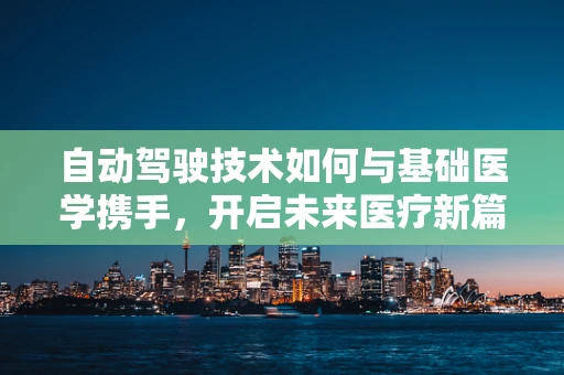 自动驾驶技术如何与基础医学携手，开启未来医疗新篇章？