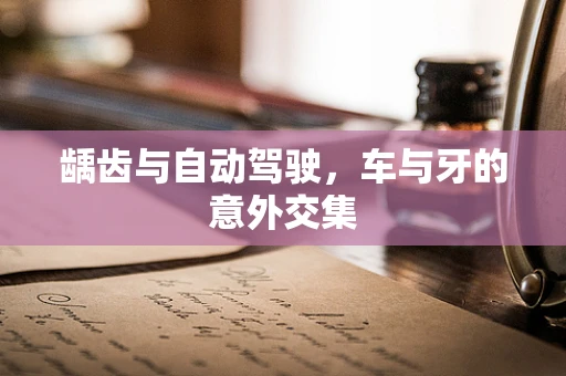 龋齿与自动驾驶，车与牙的意外交集