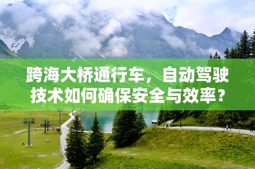 跨海大桥通行车，自动驾驶技术如何确保安全与效率？