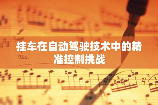 挂车在自动驾驶技术中的精准控制挑战