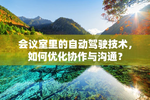会议室里的自动驾驶技术，如何优化协作与沟通？
