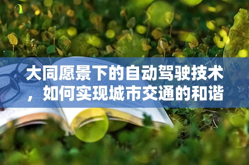 大同愿景下的自动驾驶技术，如何实现城市交通的和谐共生？