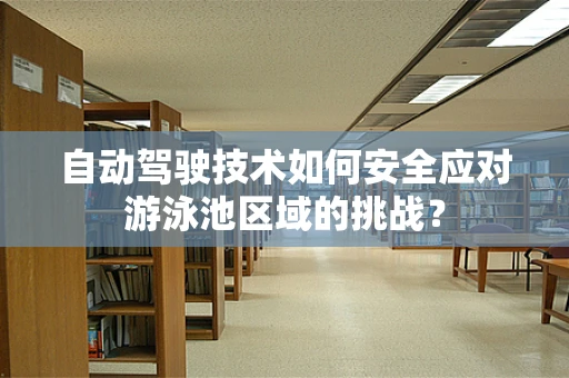 自动驾驶技术如何安全应对游泳池区域的挑战？