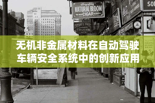 无机非金属材料在自动驾驶车辆安全系统中的创新应用，能否成为未来‘隐形守护者’？