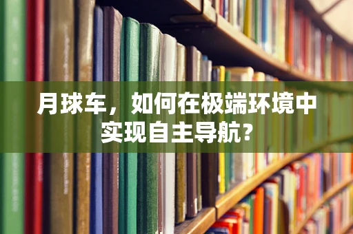 月球车，如何在极端环境中实现自主导航？