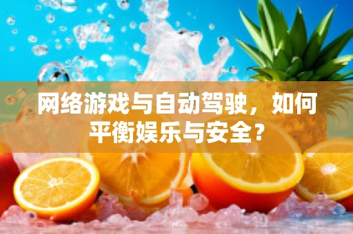 网络游戏与自动驾驶，如何平衡娱乐与安全？