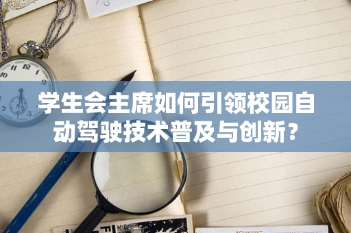 学生会主席如何引领校园自动驾驶技术普及与创新？