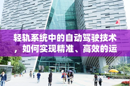 轻轨系统中的自动驾驶技术，如何实现精准、高效的运行？