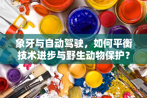 象牙与自动驾驶，如何平衡技术进步与野生动物保护？