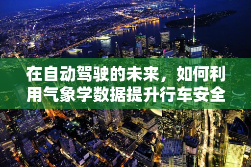 在自动驾驶的未来，如何利用气象学数据提升行车安全？