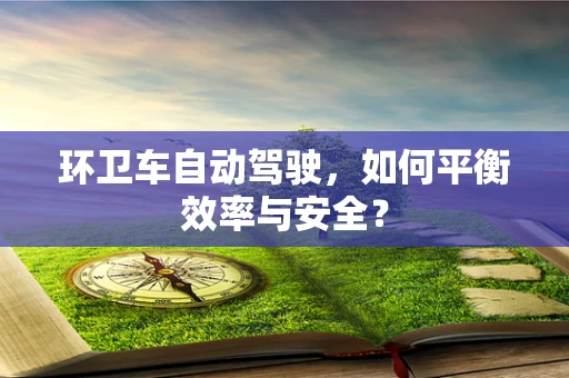 环卫车自动驾驶，如何平衡效率与安全？