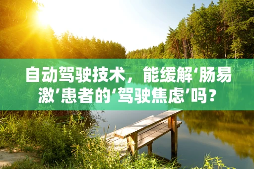 自动驾驶技术，能缓解‘肠易激’患者的‘驾驶焦虑’吗？