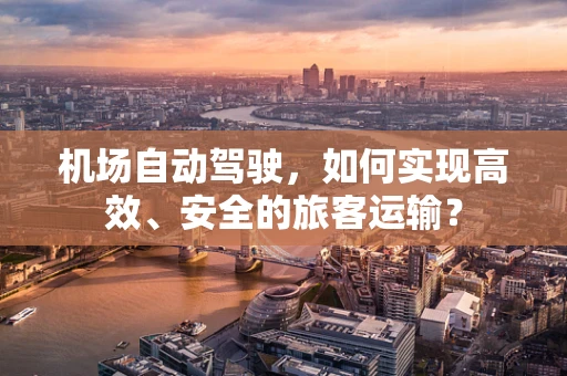 机场自动驾驶，如何实现高效、安全的旅客运输？