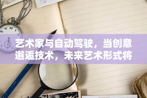 艺术家与自动驾驶，当创意邂逅技术，未来艺术形式将何去何从？