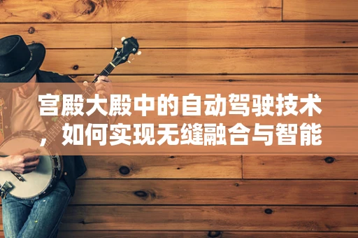 宫殿大殿中的自动驾驶技术，如何实现无缝融合与智能导航？