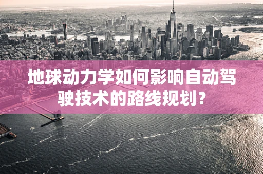 地球动力学如何影响自动驾驶技术的路线规划？