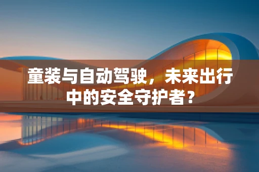 童装与自动驾驶，未来出行中的安全守护者？