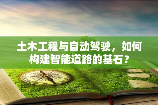 土木工程与自动驾驶，如何构建智能道路的基石？