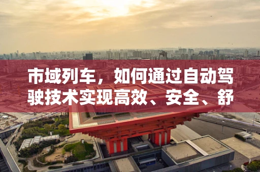 市域列车，如何通过自动驾驶技术实现高效、安全、舒适的通勤体验？