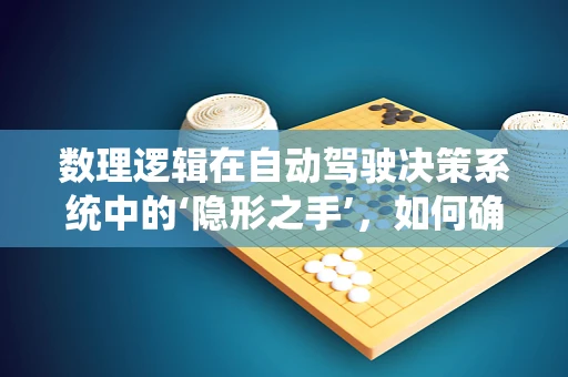 数理逻辑在自动驾驶决策系统中的‘隐形之手’，如何确保逻辑严谨性？
