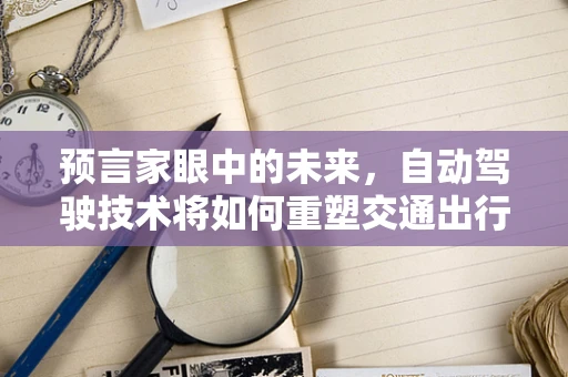 预言家眼中的未来，自动驾驶技术将如何重塑交通出行？