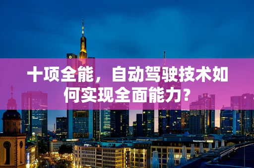 十项全能，自动驾驶技术如何实现全面能力？