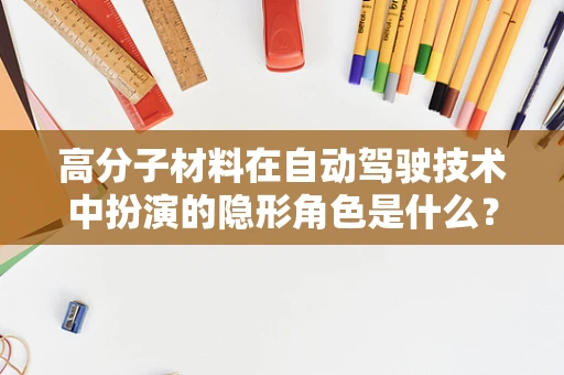 高分子材料在自动驾驶技术中扮演的隐形角色是什么？