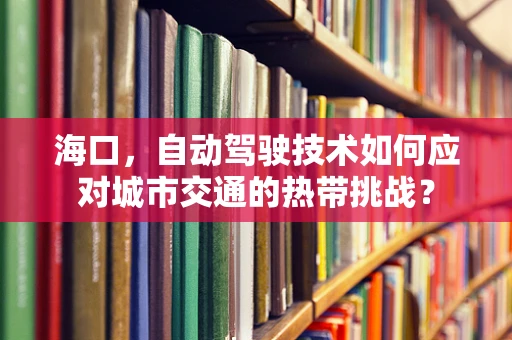 海口，自动驾驶技术如何应对城市交通的热带挑战？
